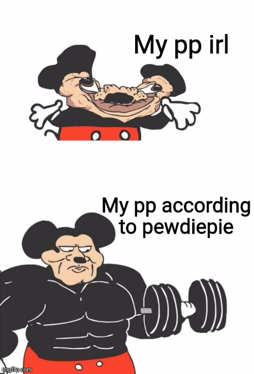 Buff Mickey Mouse | My pp irl; My pp according to pewdiepie | image tagged in buff mickey mouse,pp,pewdiepie | made w/ Imgflip meme maker