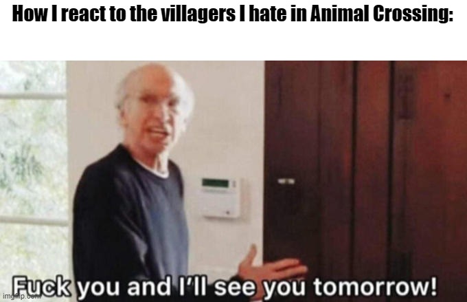 How I react to the villagers I hate in Animal Crossing: | image tagged in animal crossing | made w/ Imgflip meme maker