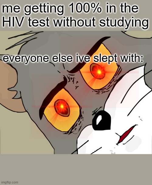 HIV | me getting 100% in the HIV test without studying; everyone else ive slept with: | image tagged in memes,unsettled tom | made w/ Imgflip meme maker