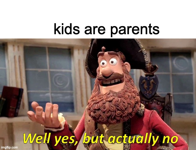 Well Yes, But Actually No | kids are parents | image tagged in memes,well yes but actually no | made w/ Imgflip meme maker