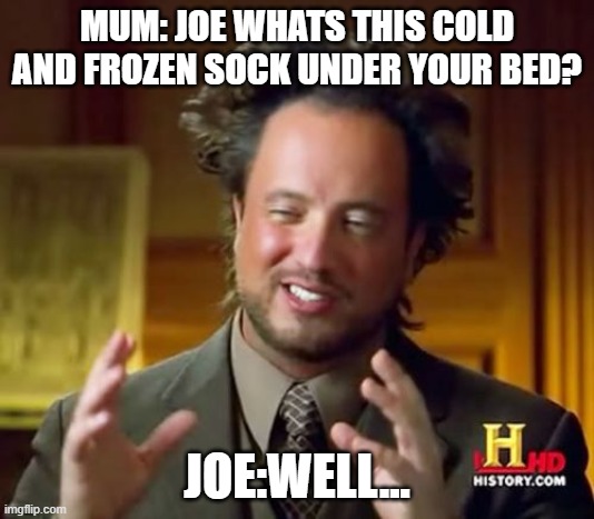 Well... | MUM: JOE WHATS THIS COLD AND FROZEN SOCK UNDER YOUR BED? JOE:WELL... | image tagged in memes,ancient aliens | made w/ Imgflip meme maker