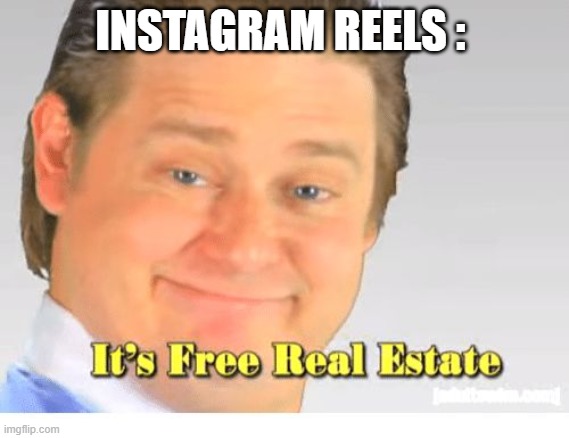 It's Free Real Estate | INSTAGRAM REELS : | image tagged in it's free real estate | made w/ Imgflip meme maker