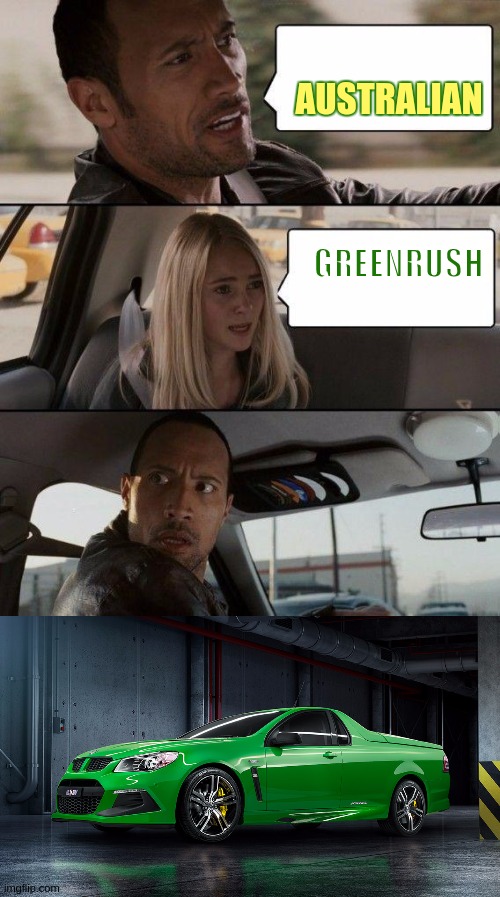AUSTRALIAN; GREENRUSH | image tagged in memes,the rock driving,meanwhile in australia,holden,go wild,the great awakening | made w/ Imgflip meme maker