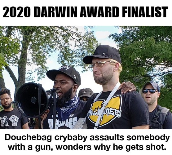 2020 Darwin Award Finalist | 2020 DARWIN AWARD FINALIST; Douchebag crybaby assaults somebody with a gun, wonders why he gets shot. | image tagged in black lies matter,antifa,douchebag,liberal douche garofalo,darwin award,crying democrats | made w/ Imgflip meme maker