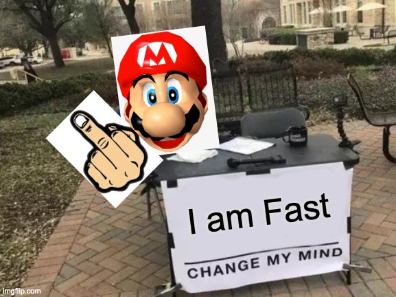 mario fast boi | I am Fast | image tagged in memes,change my mind | made w/ Imgflip meme maker