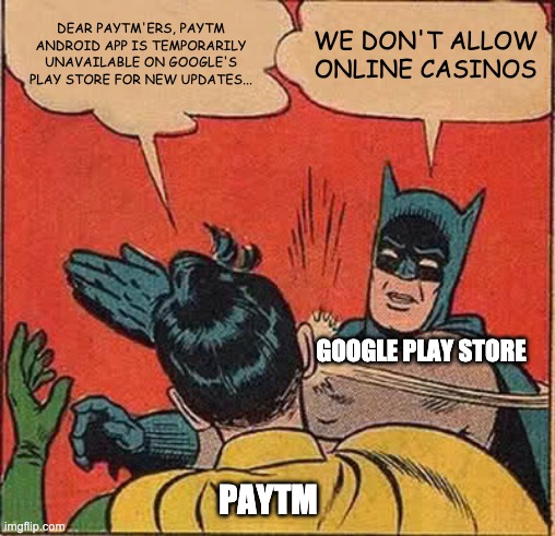 Paytm | DEAR PAYTM'ERS, PAYTM ANDROID APP IS TEMPORARILY UNAVAILABLE ON GOOGLE'S PLAY STORE FOR NEW UPDATES... WE DON'T ALLOW ONLINE CASINOS; GOOGLE PLAY STORE; PAYTM | image tagged in memes,batman slapping robin | made w/ Imgflip meme maker