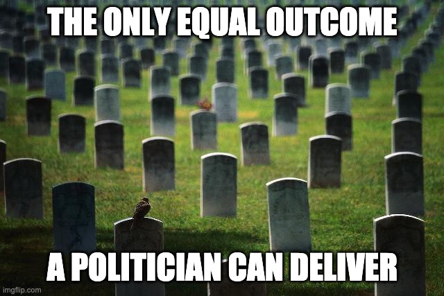 Equal Outcome | THE ONLY EQUAL OUTCOME; A POLITICIAN CAN DELIVER | image tagged in graveyard cemetary | made w/ Imgflip meme maker