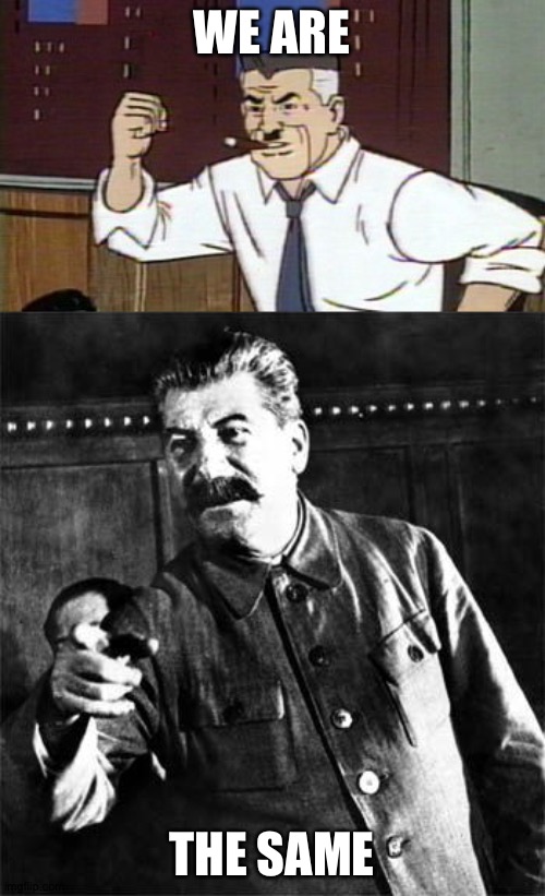 WE ARE; THE SAME | image tagged in stalin,j jonah jameson spiderman | made w/ Imgflip meme maker