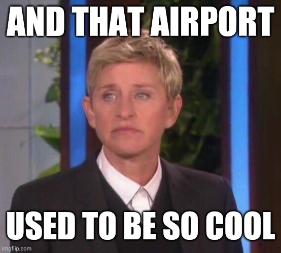 Disappointed Ellen | AND THAT AIRPORT USED TO BE SO COOL | image tagged in disappointed ellen | made w/ Imgflip meme maker