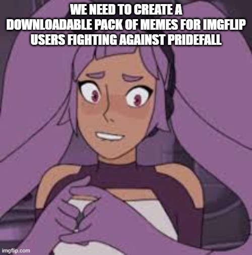 entrapta nervous | WE NEED TO CREATE A DOWNLOADABLE PACK OF MEMES FOR IMGFLIP USERS FIGHTING AGAINST PRIDEFALL | image tagged in entrapta nervous | made w/ Imgflip meme maker