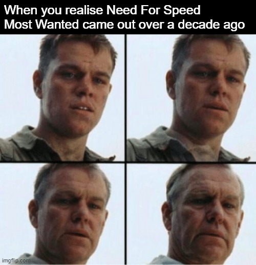 now i feel old |  When you realise Need For Speed Most Wanted came out over a decade ago | image tagged in private ryan getting old,need for speed,memes,feel old yet | made w/ Imgflip meme maker