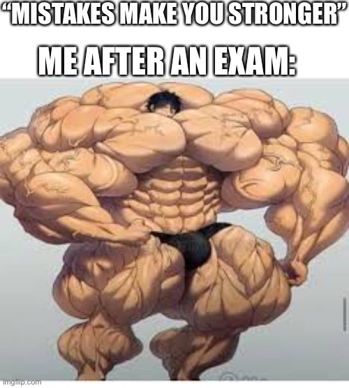 Mistakes make you stronger | “MISTAKES MAKE YOU STRONGER”; ME AFTER AN EXAM: | image tagged in mistakes make you stronger,memes,funny,exams,stop reading the tags | made w/ Imgflip meme maker