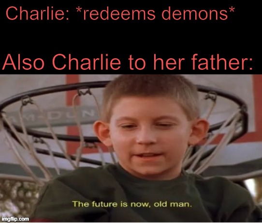 The future is now, Lucifer | Charlie: *redeems demons*; Also Charlie to her father: | image tagged in the future is now old man,hazbin hotel,vivziepop,memes,fun | made w/ Imgflip meme maker