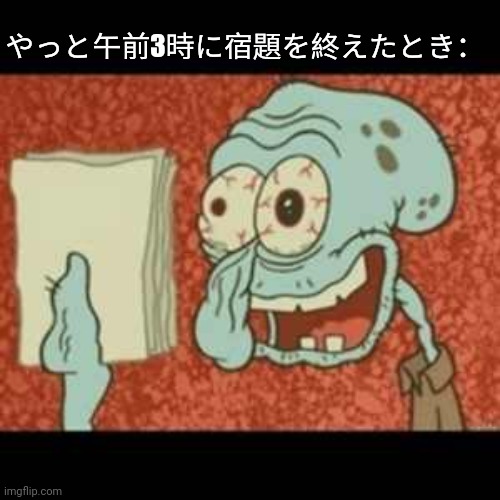 Stressed out Squidward | やっと午前3時に宿題を終えたとき： | image tagged in stressed out squidward | made w/ Imgflip meme maker