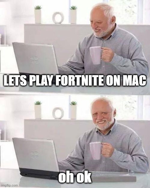 It's ok Harold | LETS PLAY FORTNITE ON MAC; oh ok | image tagged in memes,hide the pain harold | made w/ Imgflip meme maker