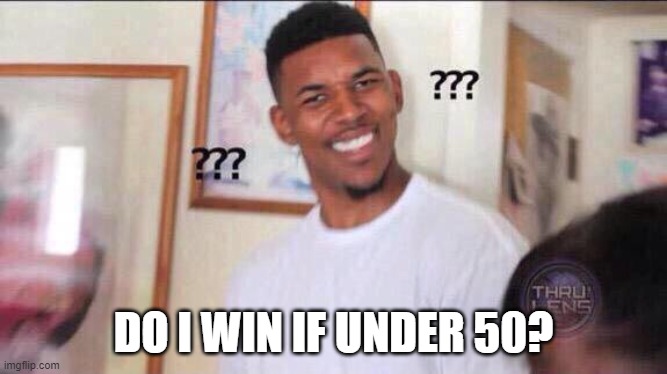 Black guy confused | DO I WIN IF UNDER 50? | image tagged in black guy confused | made w/ Imgflip meme maker