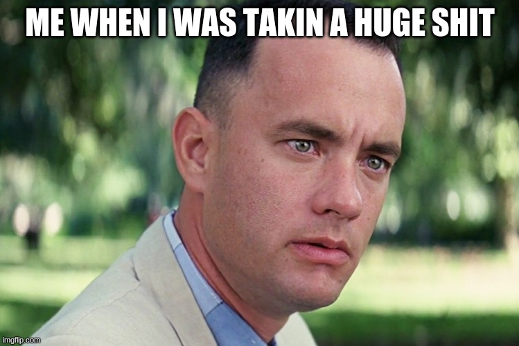And Just Like That | ME WHEN I WAS TAKIN A HUGE SHIT | image tagged in memes,and just like that | made w/ Imgflip meme maker