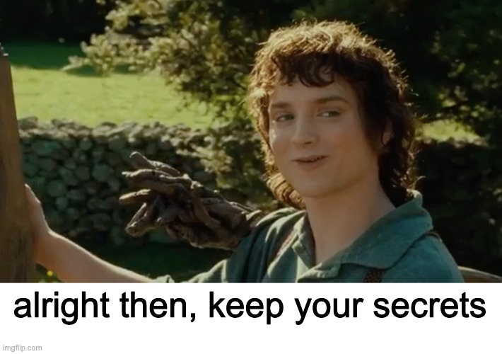 Frodo alright then, keep your secrets | alright then, keep your secrets | image tagged in frodo alright then keep your secrets | made w/ Imgflip meme maker