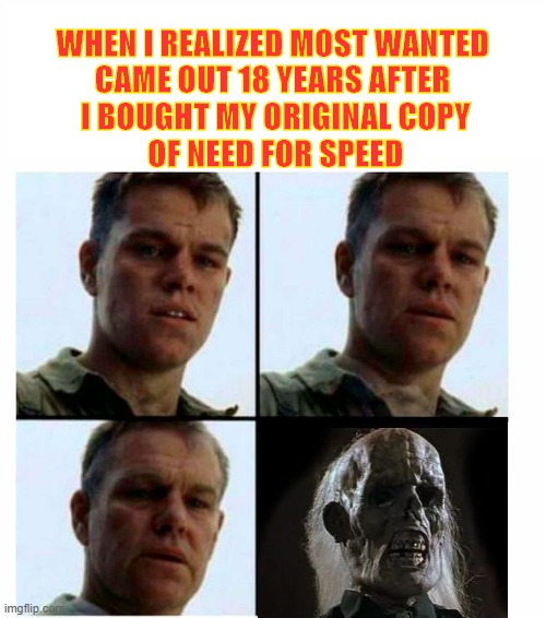 Matt Damon gets older | WHEN I REALIZED MOST WANTED
CAME OUT 18 YEARS AFTER
 I BOUGHT MY ORIGINAL COPY
 OF NEED FOR SPEED | image tagged in matt damon gets older | made w/ Imgflip meme maker