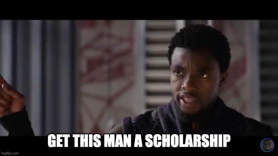 Black Panther - Get this man a shield | GET THIS MAN A SCHOLARSHIP | image tagged in black panther - get this man a shield | made w/ Imgflip meme maker