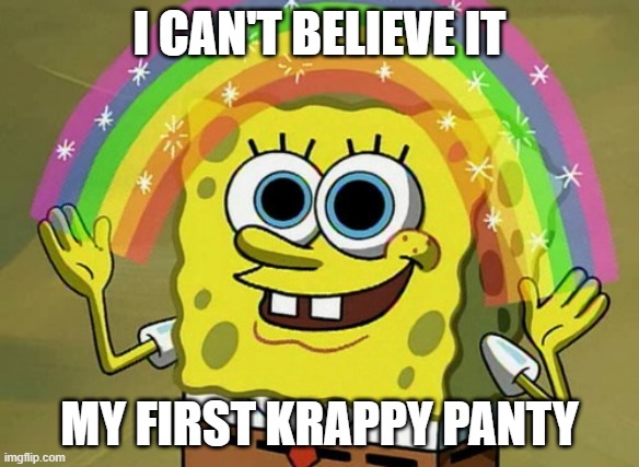 Imagination Spongebob Meme | I CAN'T BELIEVE IT; MY FIRST KRAPPY PANTY | image tagged in memes,imagination spongebob | made w/ Imgflip meme maker