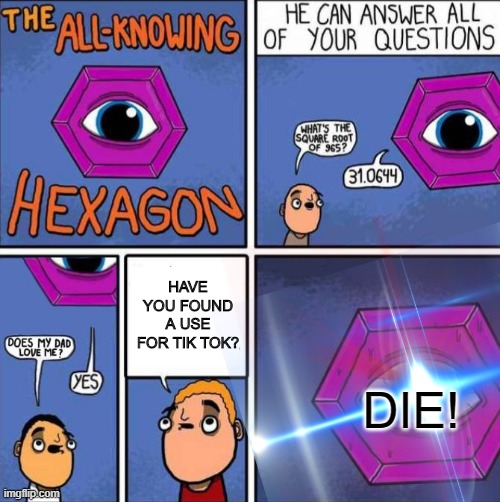 Jumping on the bandwagon | HAVE YOU FOUND A USE FOR TIK TOK? DIE! | image tagged in memes,all knowing hexagon,tik tok | made w/ Imgflip meme maker