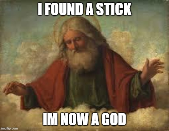 god | I FOUND A STICK IM NOW A GOD | image tagged in god | made w/ Imgflip meme maker