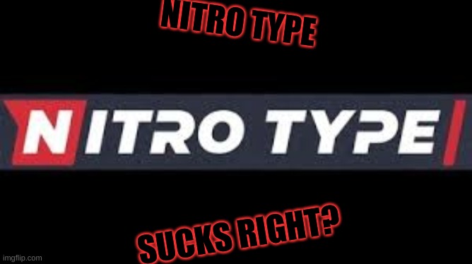 Nitrotype Sucks right? | NITRO TYPE; SUCKS RIGHT? | image tagged in gaming,nitrotype | made w/ Imgflip meme maker