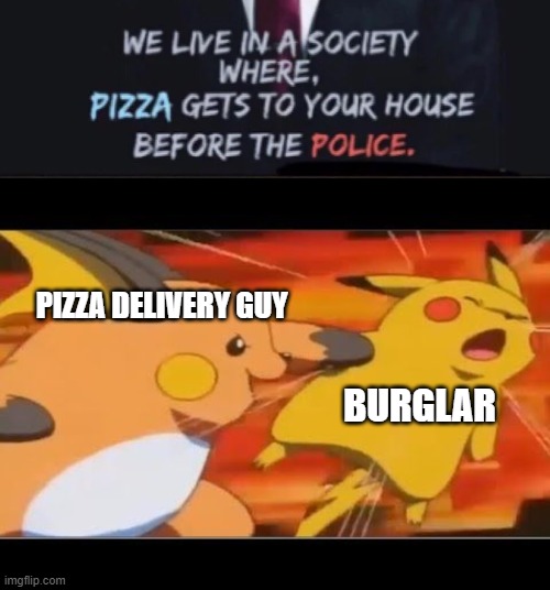 pizza delivery guy > police | BURGLAR; PIZZA DELIVERY GUY | image tagged in pizza,pokemon | made w/ Imgflip meme maker