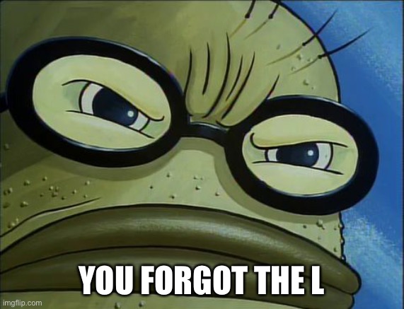 You Forgot the Pickles | YOU FORGOT THE L | image tagged in you forgot the pickles | made w/ Imgflip meme maker