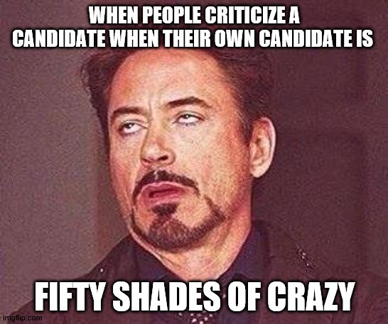 Robert Downy Jr | WHEN PEOPLE CRITICIZE A CANDIDATE WHEN THEIR OWN CANDIDATE IS; FIFTY SHADES OF CRAZY | image tagged in robert downy jr | made w/ Imgflip meme maker