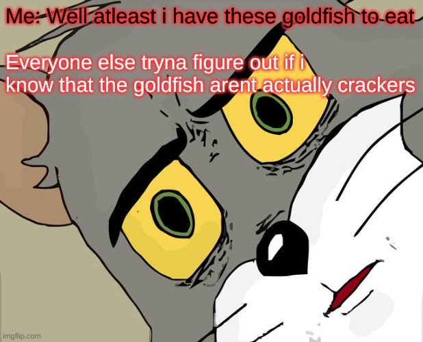 Unsettled Tom Meme | Me: Well atleast i have these goldfish to eat; Everyone else tryna figure out if i know that the goldfish arent actually crackers | image tagged in memes,unsettled tom | made w/ Imgflip meme maker