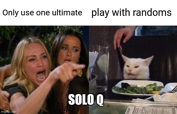 Woman Yelling At Cat Meme | Only use one ultimate; play with randoms; SOLO Q | image tagged in memes,woman yelling at cat | made w/ Imgflip meme maker