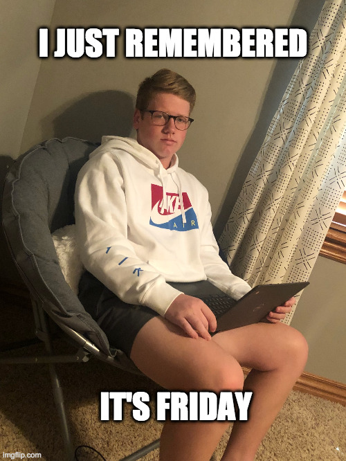 Friday | I JUST REMEMBERED; IT'S FRIDAY | image tagged in friday | made w/ Imgflip meme maker