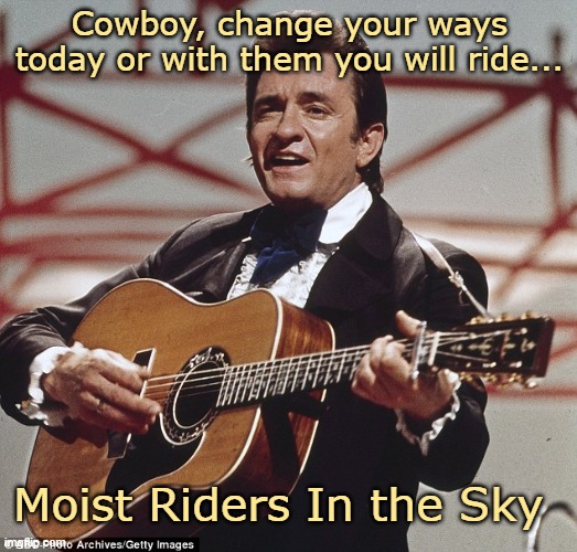 Johnny Cash | Cowboy, change your ways today or with them you will ride... Moist Riders In the Sky | image tagged in johnny cash | made w/ Imgflip meme maker