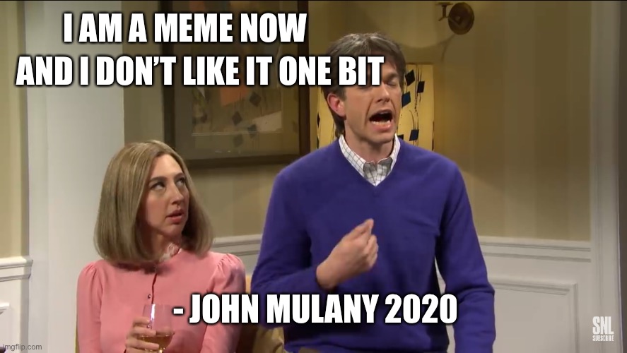 John Mulany meme | AND I DON’T LIKE IT ONE BIT; I AM A MEME NOW; - JOHN MULANY 2020 | image tagged in memes,funny | made w/ Imgflip meme maker