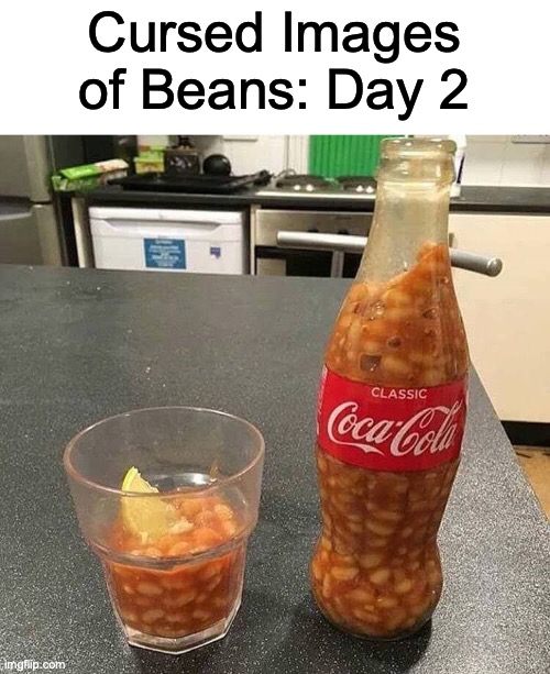 Beans Make the Best of Drinks | Cursed Images of Beans: Day 2 | image tagged in cursed image | made w/ Imgflip meme maker