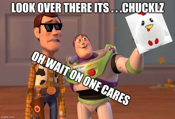 Chucklz from briaana | LOOK OVER THERE ITS . . .CHUCKLZ; OH WAIT ON ONE CARES | image tagged in memes,x x everywhere | made w/ Imgflip meme maker