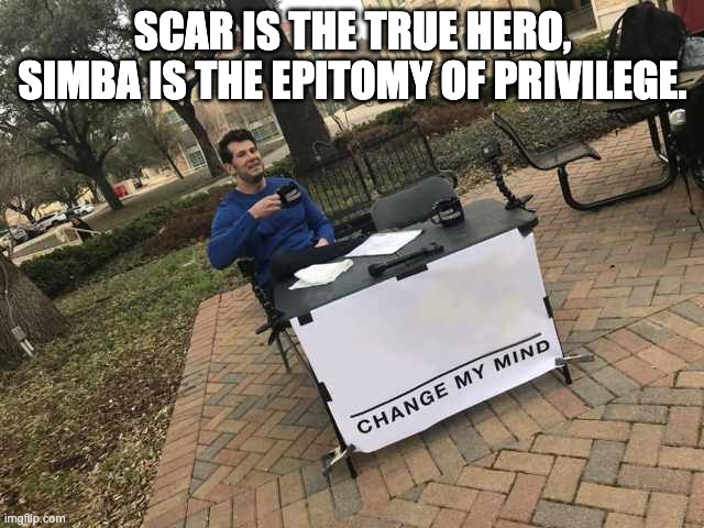 Scar is the hero. | SCAR IS THE TRUE HERO, SIMBA IS THE EPITOMY OF PRIVILEGE. | image tagged in prove me wrong | made w/ Imgflip meme maker