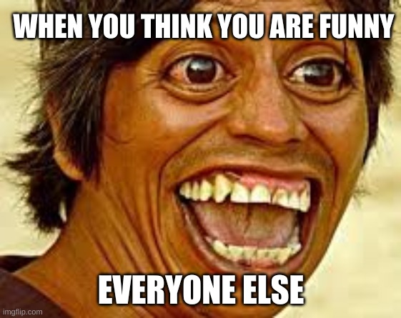 Jeff | WHEN YOU THINK YOU ARE FUNNY; EVERYONE ELSE | image tagged in idk | made w/ Imgflip meme maker