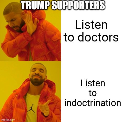 Drake Hotline Bling Meme | TRUMP SUPPORTERS; Listen to doctors; Listen to indoctrination | image tagged in memes,drake hotline bling,trump supporters,2020,science,indoctrination | made w/ Imgflip meme maker