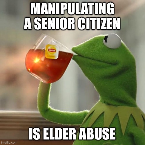 But That's None Of My Business Meme | MANIPULATING A SENIOR CITIZEN IS ELDER ABUSE | image tagged in memes,but that's none of my business,kermit the frog | made w/ Imgflip meme maker