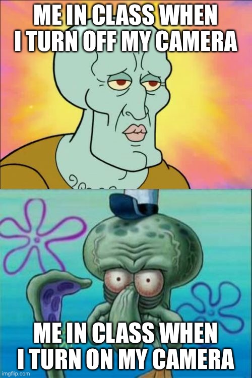 Im an ugly boi | ME IN CLASS WHEN I TURN OFF MY CAMERA; ME IN CLASS WHEN I TURN ON MY CAMERA | image tagged in memes,squidward | made w/ Imgflip meme maker