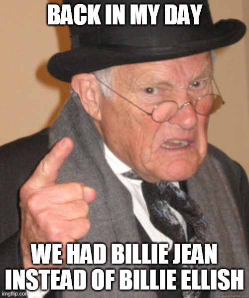 BILLIE JEAN | BACK IN MY DAY; WE HAD BILLIE JEAN INSTEAD OF BILLIE ELLISH | image tagged in memes,back in my day,funny,michael jackson,billie eilish | made w/ Imgflip meme maker