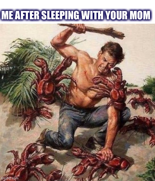 Itchy little guys | ME AFTER SLEEPING WITH YOUR MOM | image tagged in memes,sleeping,mom,crabs,dirty,dark humor | made w/ Imgflip meme maker