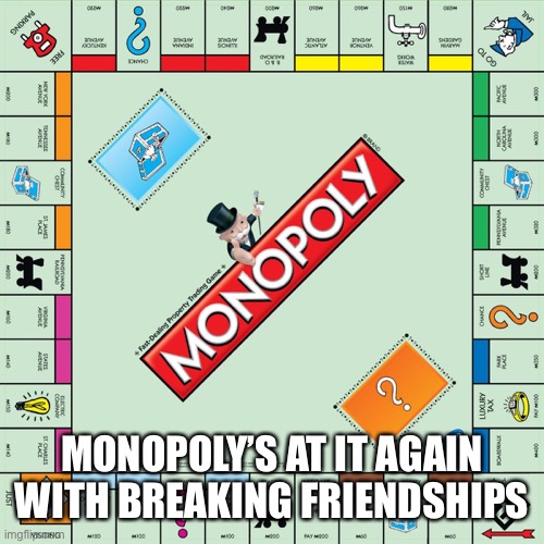 monopoly | MONOPOLY’S AT IT AGAIN WITH BREAKING FRIENDSHIPS | image tagged in monopoly | made w/ Imgflip meme maker