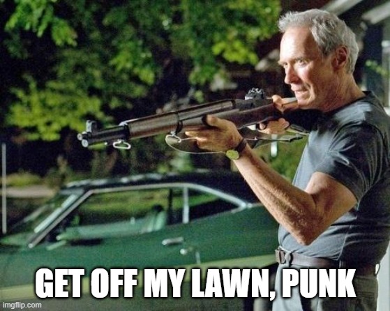 Clint Eastwood Lawn | GET OFF MY LAWN, PUNK | image tagged in clint eastwood lawn | made w/ Imgflip meme maker