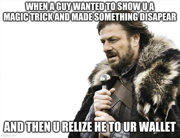 Brace Yourselves X is Coming | WHEN A GUY WANTED TO SHOW U A MAGIC TRICK AND MADE SOMETHING DISAPEAR; AND THEN U RELIZE HE TO UR WALLET | image tagged in memes,brace yourselves x is coming | made w/ Imgflip meme maker