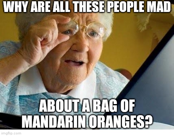 cuties |  WHY ARE ALL THESE PEOPLE MAD; ABOUT A BAG OF MANDARIN ORANGES? | image tagged in old lady at computer,netflix,pedophilia | made w/ Imgflip meme maker