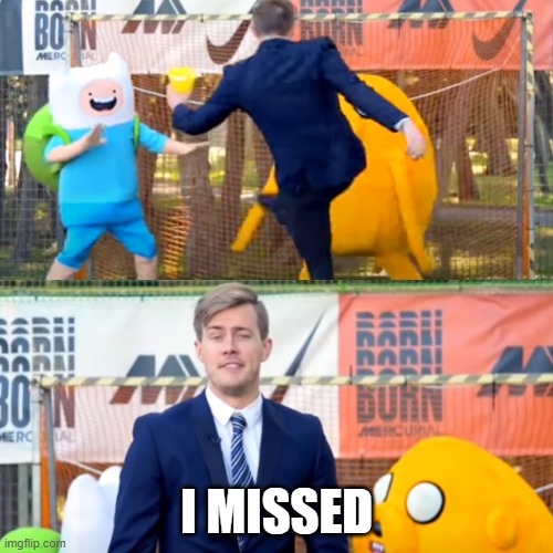 I Missed | I MISSED | image tagged in funny memes,missing | made w/ Imgflip meme maker